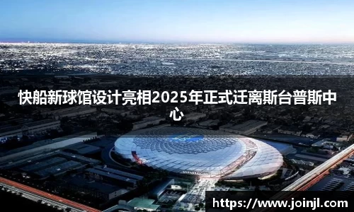 快船新球馆设计亮相2025年正式迁离斯台普斯中心
